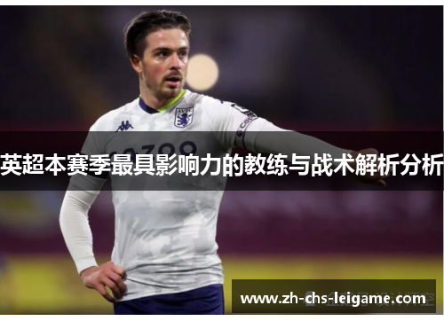 英超本赛季最具影响力的教练与战术解析分析