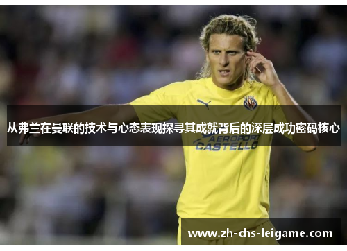 从弗兰在曼联的技术与心态表现探寻其成就背后的深层成功密码核心