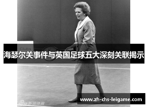 海瑟尔关事件与英国足球五大深刻关联揭示