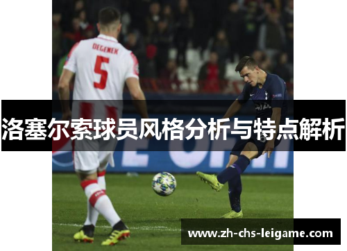 洛塞尔索球员风格分析与特点解析