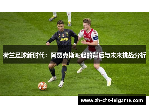 荷兰足球新时代：阿贾克斯崛起的背后与未来挑战分析