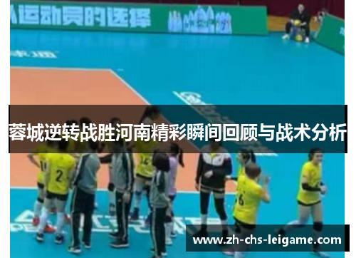 蓉城逆转战胜河南精彩瞬间回顾与战术分析