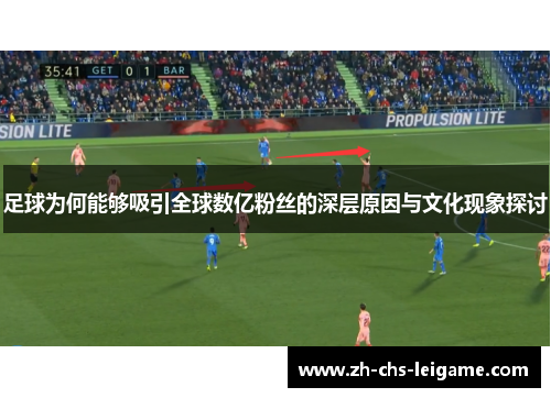 足球为何能够吸引全球数亿粉丝的深层原因与文化现象探讨