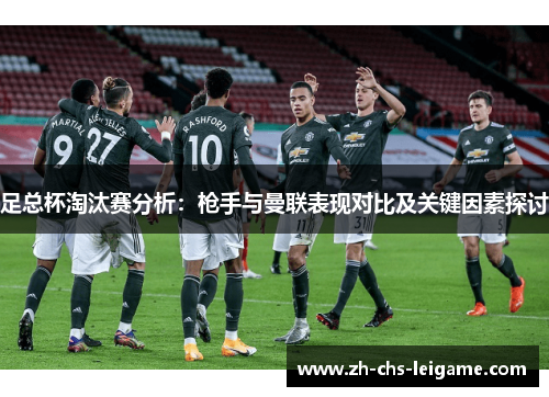 足总杯淘汰赛分析：枪手与曼联表现对比及关键因素探讨