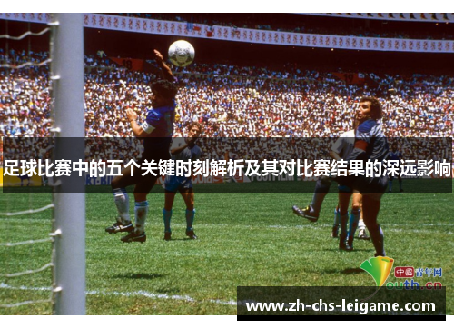 足球比赛中的五个关键时刻解析及其对比赛结果的深远影响