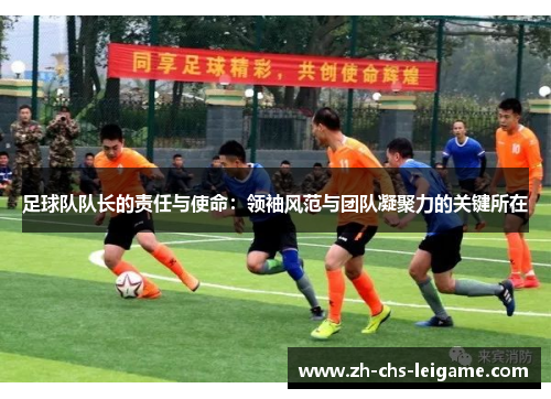 足球队队长的责任与使命：领袖风范与团队凝聚力的关键所在