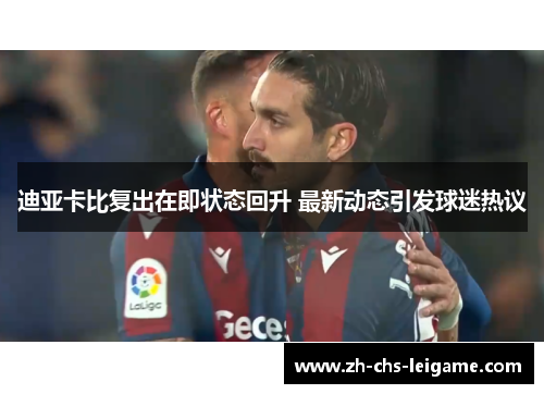 迪亚卡比复出在即状态回升 最新动态引发球迷热议