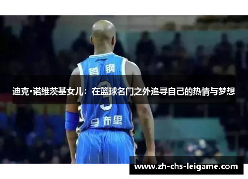 迪克·诺维茨基女儿：在篮球名门之外追寻自己的热情与梦想