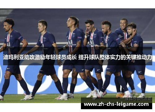 迪玛利亚助攻激励年轻球员成长 提升球队整体实力的关键推动力