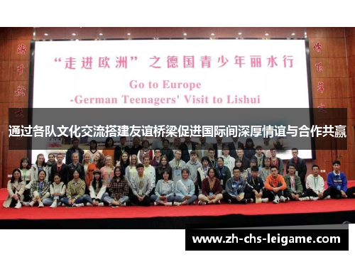 通过各队文化交流搭建友谊桥梁促进国际间深厚情谊与合作共赢