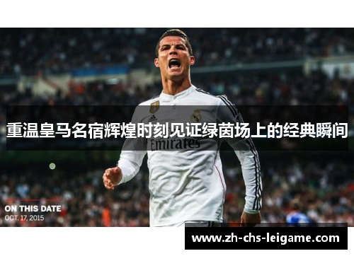 重温皇马名宿辉煌时刻见证绿茵场上的经典瞬间