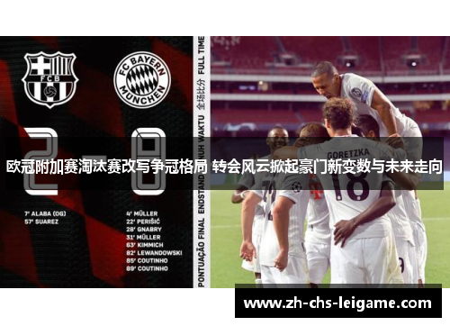 欧冠附加赛淘汰赛改写争冠格局 转会风云掀起豪门新变数与未来走向