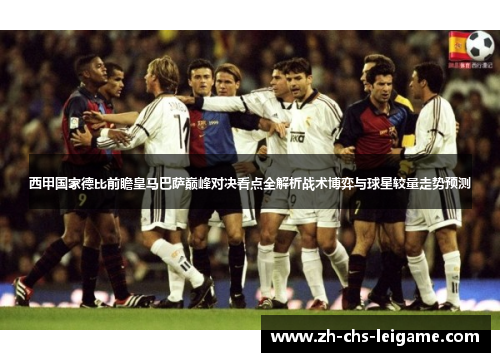 西甲国家德比前瞻皇马巴萨巅峰对决看点全解析战术博弈与球星较量走势预测