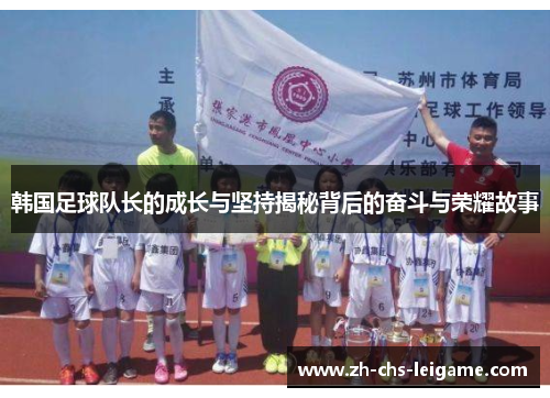 韩国足球队长的成长与坚持揭秘背后的奋斗与荣耀故事