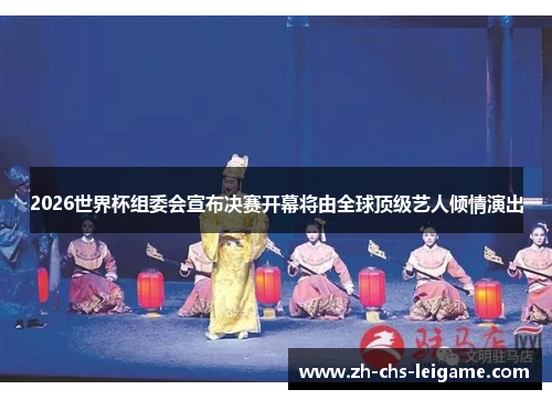 2026世界杯组委会宣布决赛开幕将由全球顶级艺人倾情演出