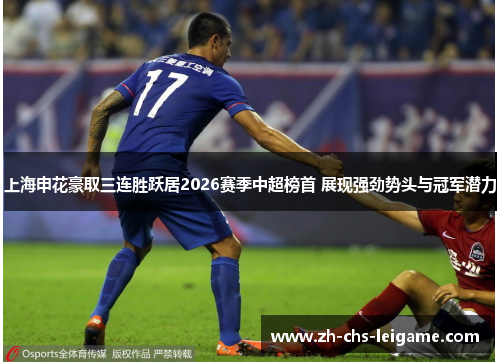 上海申花豪取三连胜跃居2026赛季中超榜首 展现强劲势头与冠军潜力