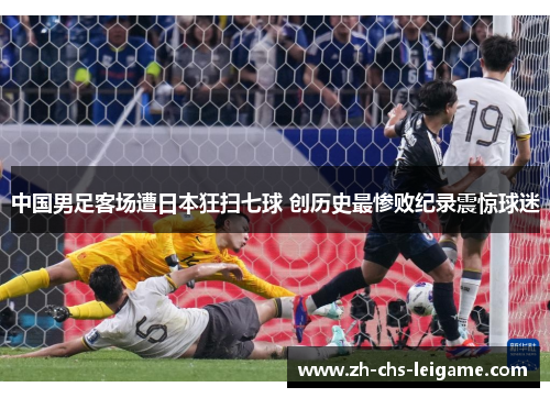 中国男足客场遭日本狂扫七球 创历史最惨败纪录震惊球迷