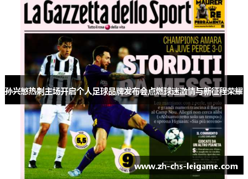 孙兴慜热刺主场开启个人足球品牌发布会点燃球迷激情与新征程荣耀
