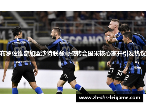 布罗佐维奇加盟沙特联赛震撼转会国米核心离开引发热议