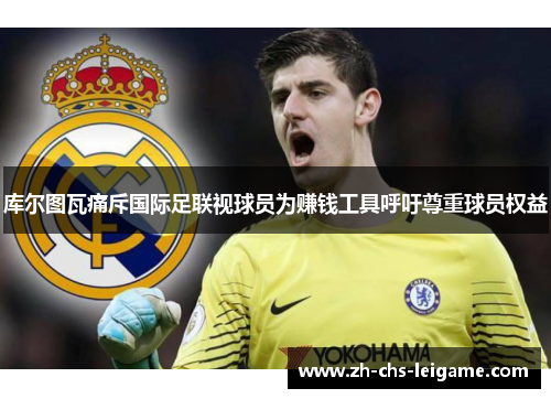 库尔图瓦痛斥国际足联视球员为赚钱工具呼吁尊重球员权益